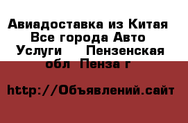 Авиадоставка из Китая - Все города Авто » Услуги   . Пензенская обл.,Пенза г.